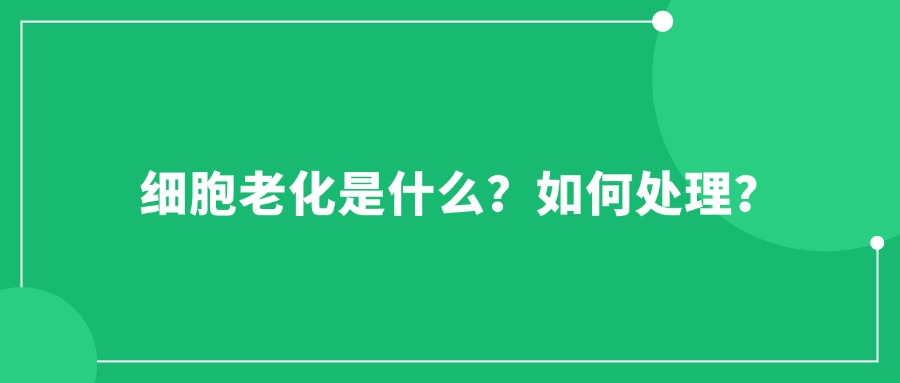 細(xì)胞老化是什么？如何處理？